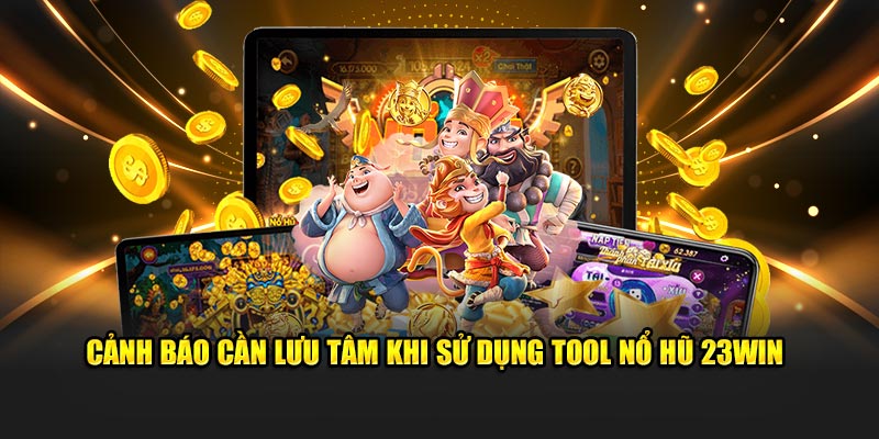 Cảnh báo cần lưu tâm khi sử dụng tool nổ hũ 23win